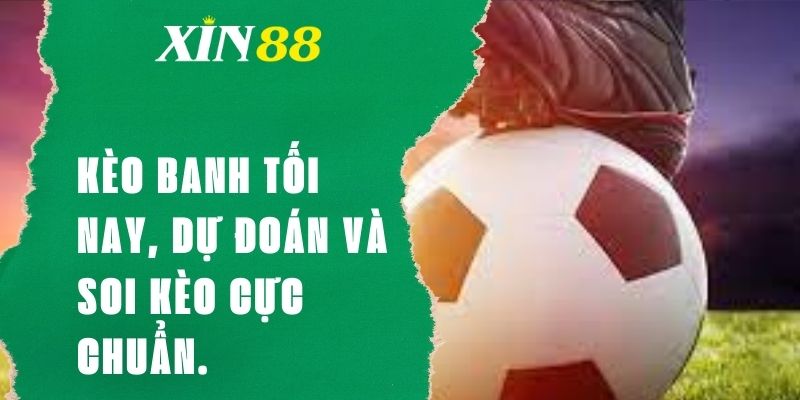 Soi kèo banh tối nay tại XIN88 và tips bóng đá quan trọng